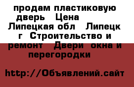 продам пластиковую дверь › Цена ­ 2 000 - Липецкая обл., Липецк г. Строительство и ремонт » Двери, окна и перегородки   